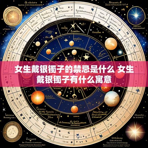 女生戴银镯子的禁忌是什么 女生戴银镯子有什么寓意