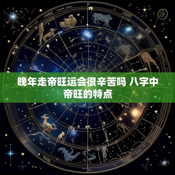 晚年走帝旺运会很辛苦吗 八字中帝旺的特点