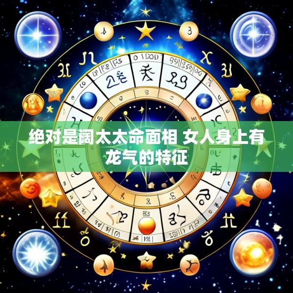 绝对是阔太太命面相 女人身上有龙气的特征