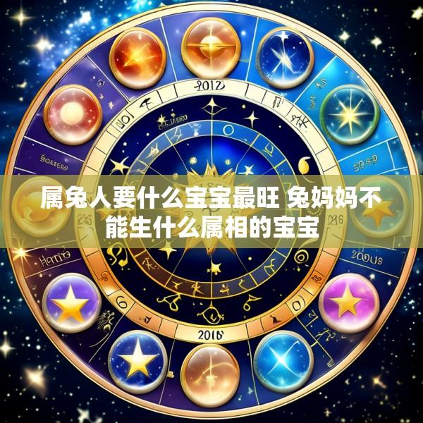 属兔人要什么宝宝最旺 兔妈妈不能生什么属相的宝宝