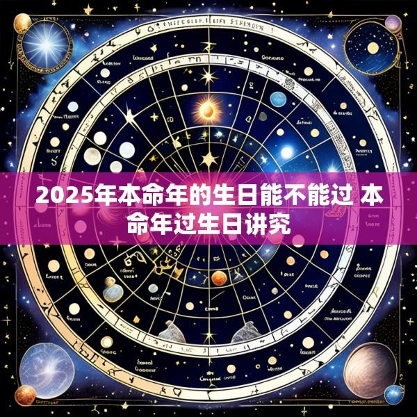 2025年本命年的生日能不能过 本命年过生日讲究