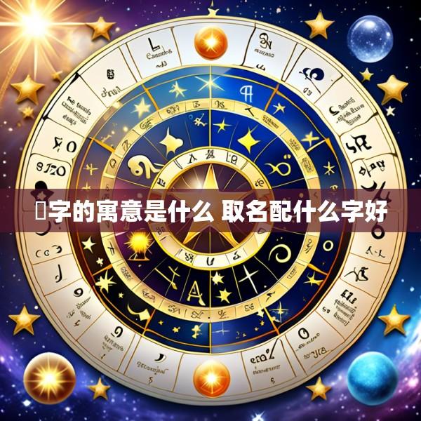 炑字的寓意是什么 取名配什么字好