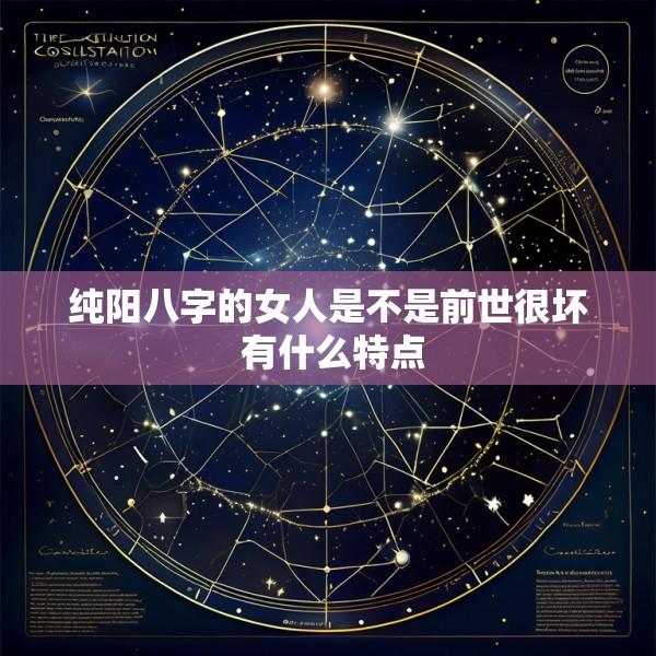 纯阳八字的女人是不是前世很坏 有什么特点