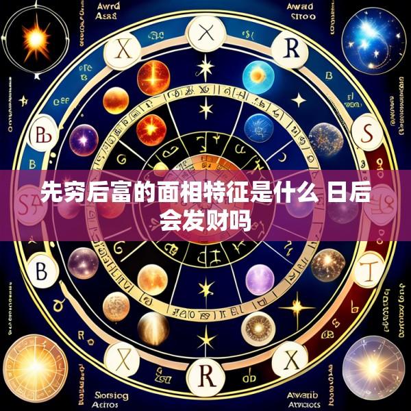 先穷后富的面相特征是什么 日后会发财吗