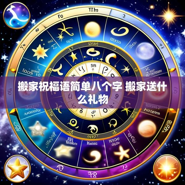 搬家祝福语简单八个字 搬家送什么礼物