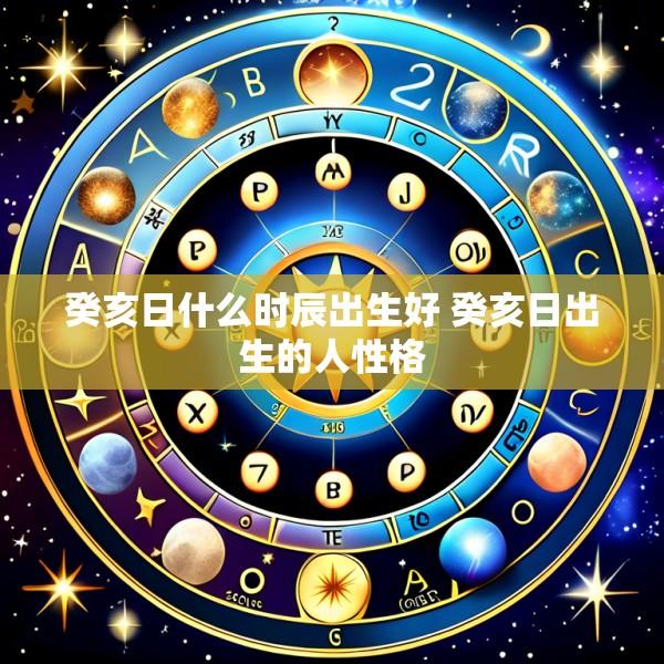 癸亥日什么时辰出生好 癸亥日出生的人性格