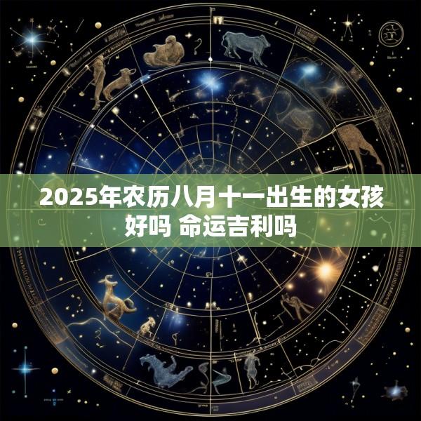2025年农历八月十一出生的女孩好吗 命运吉利吗