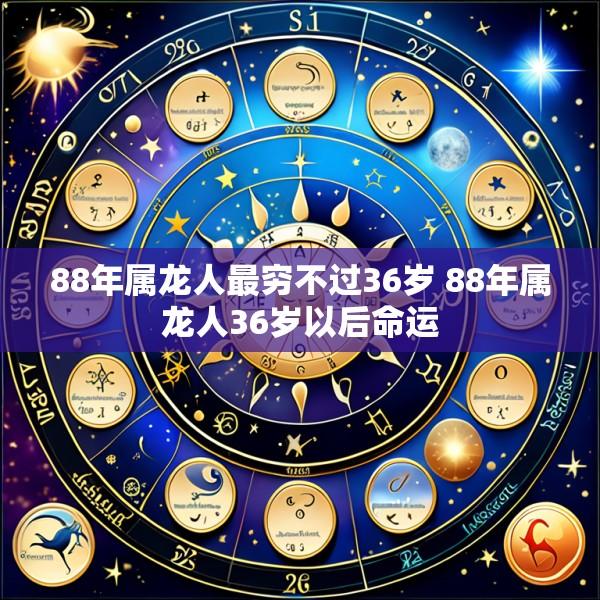 88年属龙人最穷不过36岁 88年属龙人36岁以后命运