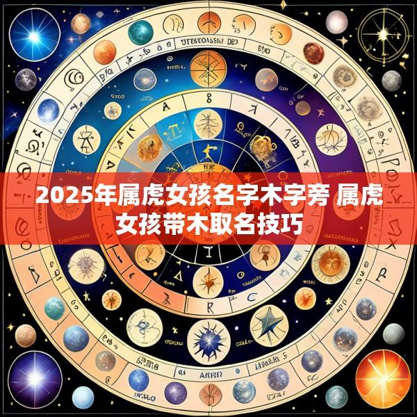 2025年属虎女孩名字木字旁 属虎女孩带木取名技巧