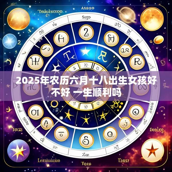 2025年农历六月十八出生女孩好不好 一生顺利吗