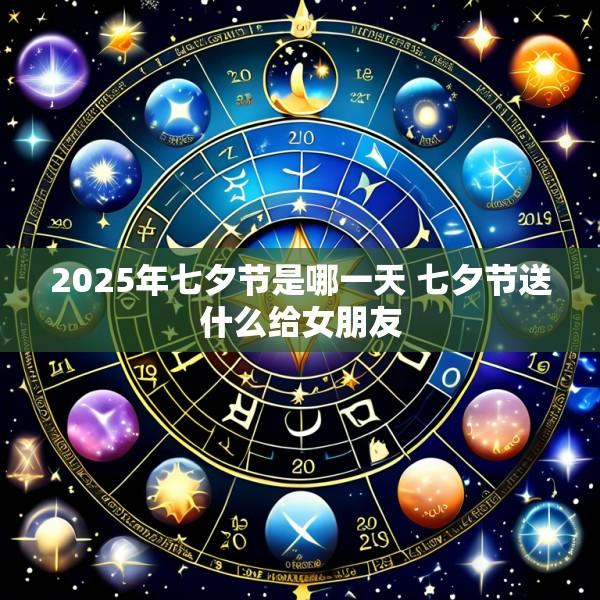 2025年七夕节是哪一天 七夕节送什么给女朋友