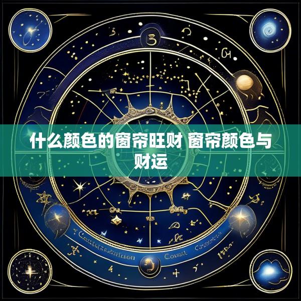 什么颜色的窗帘旺财 窗帘颜色与财运