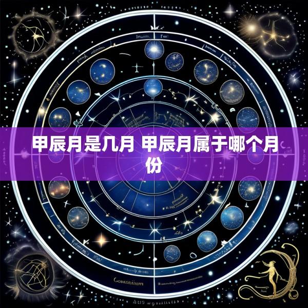 甲辰月是几月 甲辰月属于哪个月份