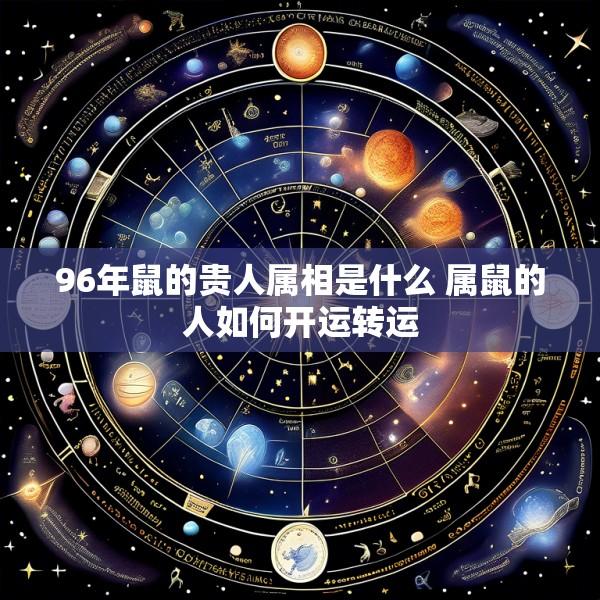 96年鼠的贵人属相是什么 属鼠的人如何开运转运