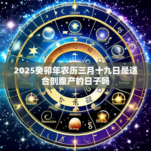 2025癸卯年农历三月十九日是适合剖腹产的日子吗