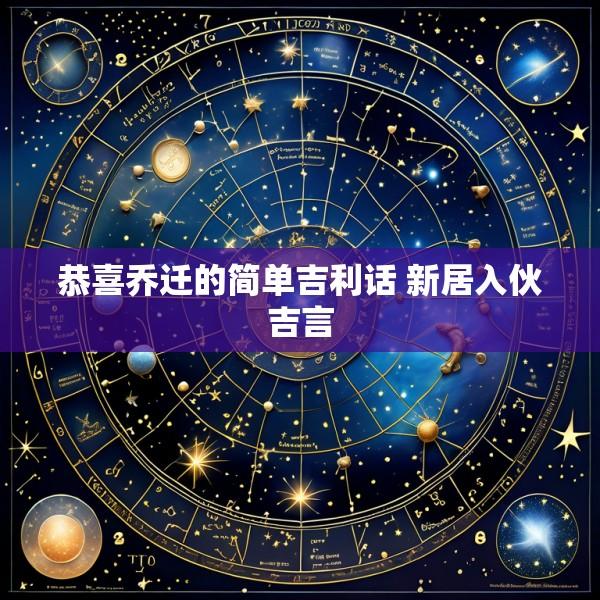 恭喜乔迁的简单吉利话 新居入伙吉言