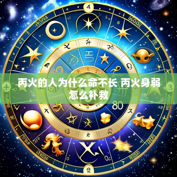 丙火的人为什么命不长 丙火身弱怎么补救