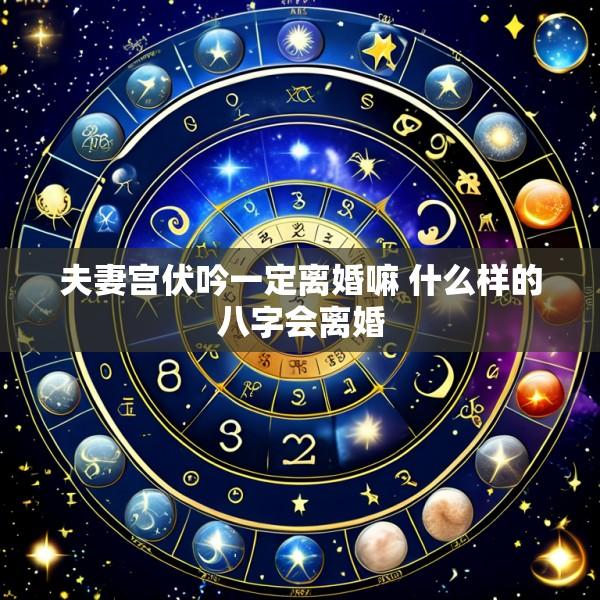 夫妻宫伏吟一定离婚嘛 什么样的八字会离婚