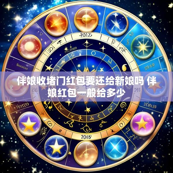 伴娘收堵门红包要还给新娘吗 伴娘红包一般给多少
