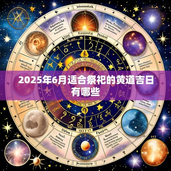 2025年6月适合祭祀的黄道吉日有哪些