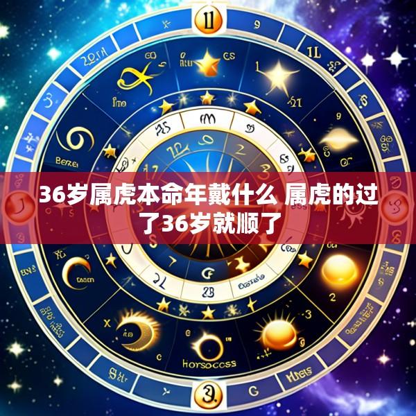 36岁属虎本命年戴什么 属虎的过了36岁就顺了