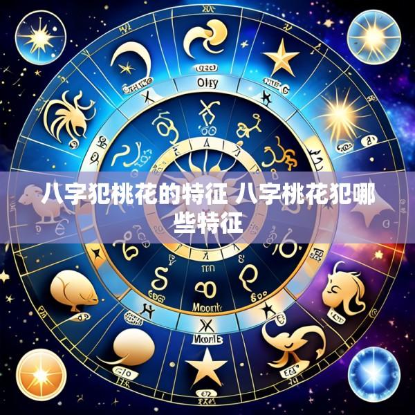 八字犯桃花的特征 八字桃花犯哪些特征