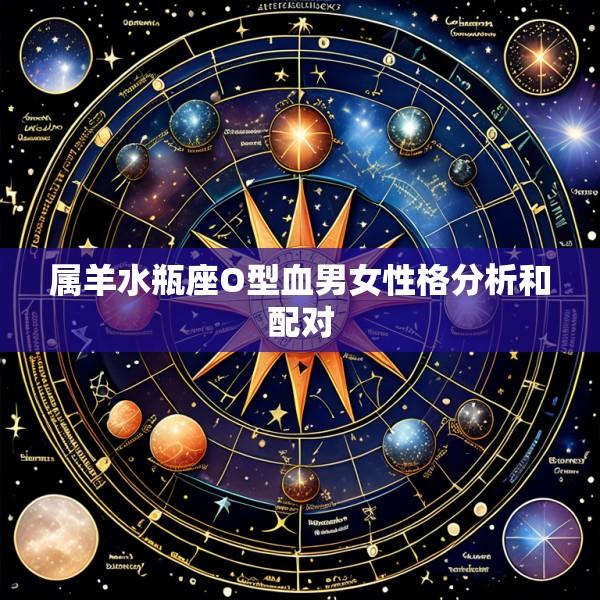 属羊水瓶座O型血男女性格分析和配对