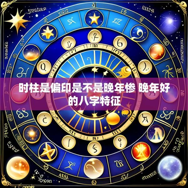 时柱是偏印是不是晚年惨 晚年好的八字特征