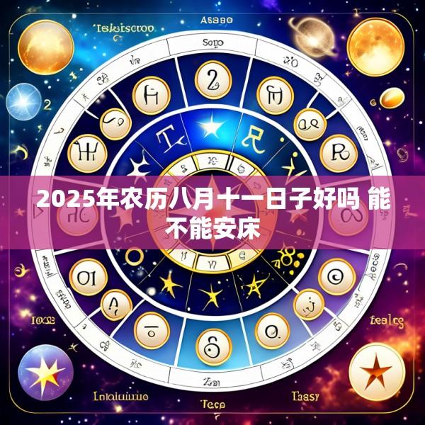 2025年农历八月十一日子好吗 能不能安床