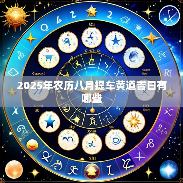 2025年农历八月提车黄道吉日有哪些