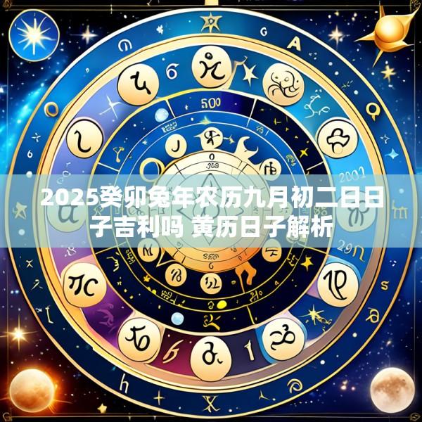 2025癸卯兔年农历九月初二日日子吉利吗 黄历日子解析