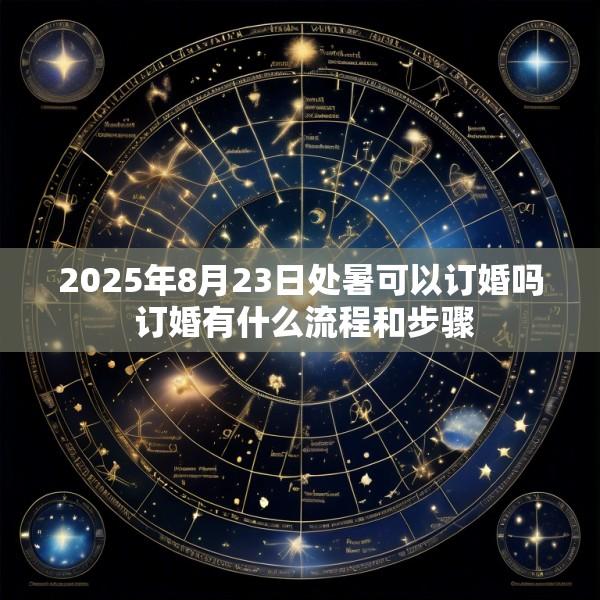 2025年8月23日处暑可以订婚吗 订婚有什么流程和步骤