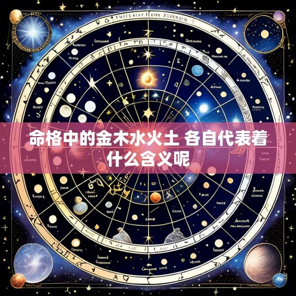 命格中的金木水火土 各自代表着什么含义呢