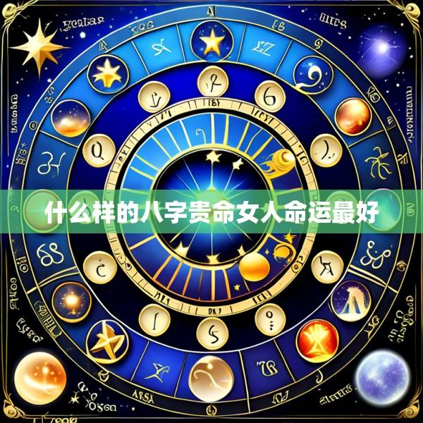 什么样的八字贵命女人命运最好