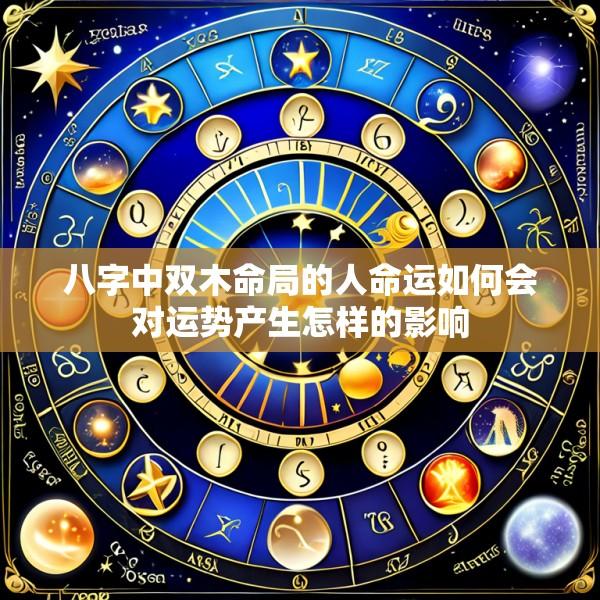 八字中双木命局的人命运如何会对运势产生怎样的影响