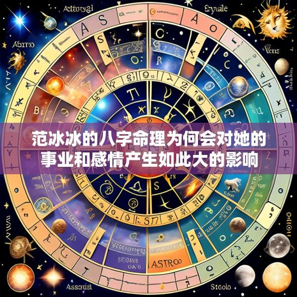 范冰冰的八字命理为何会对她的事业和感情产生如此大的影响