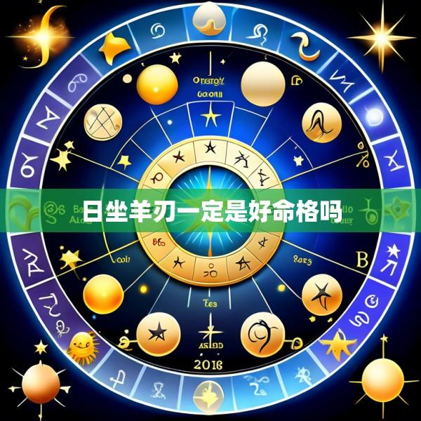 日坐羊刃一定是好命格吗