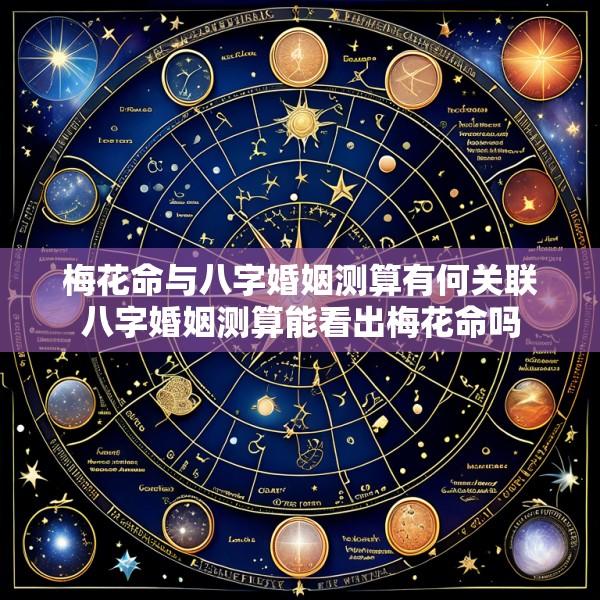 梅花命与八字婚姻测算有何关联八字婚姻测算能看出梅花命吗