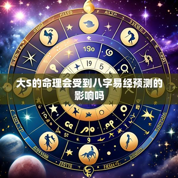 大S的命理会受到八字易经预测的影响吗
