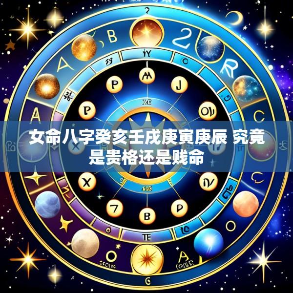 女命八字癸亥壬戌庚寅庚辰 究竟是贵格还是贱命