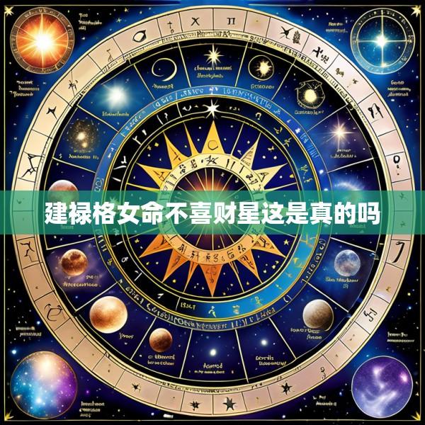 建禄格女命不喜财星这是真的吗