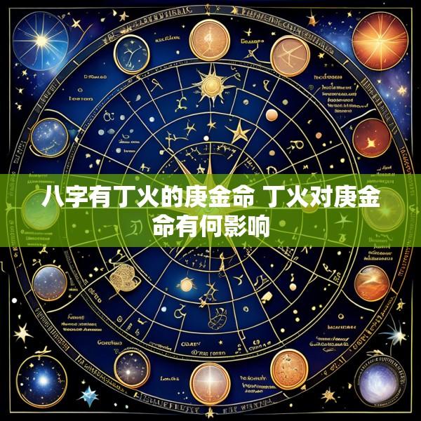 八字有丁火的庚金命 丁火对庚金命有何影响