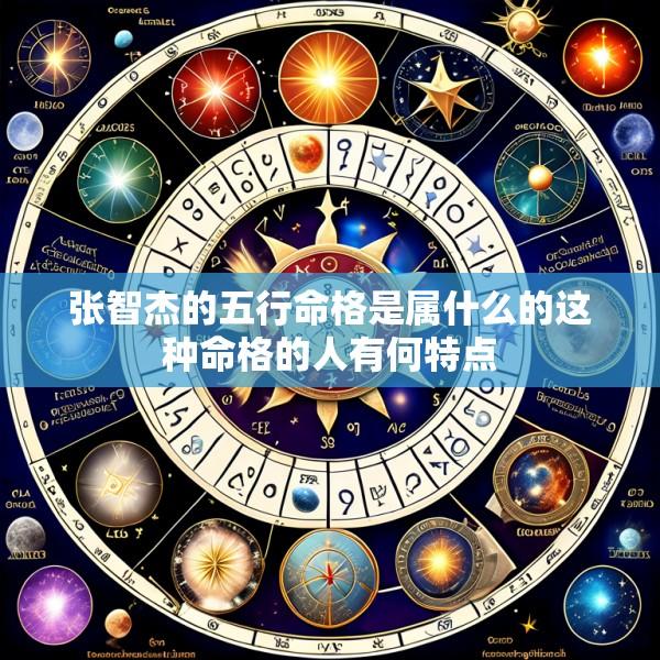 张智杰的五行命格是属什么的这种命格的人有何特点