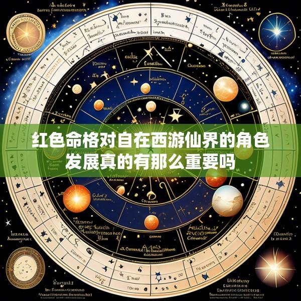 红色命格对自在西游仙界的角色发展真的有那么重要吗