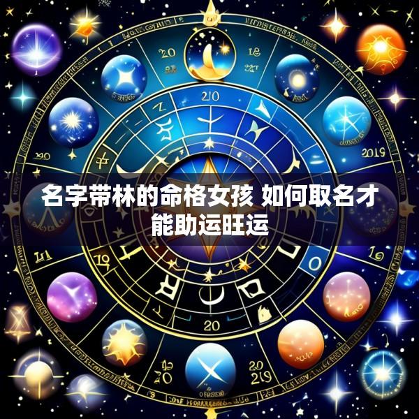 名字带林的命格女孩 如何取名才能助运旺运