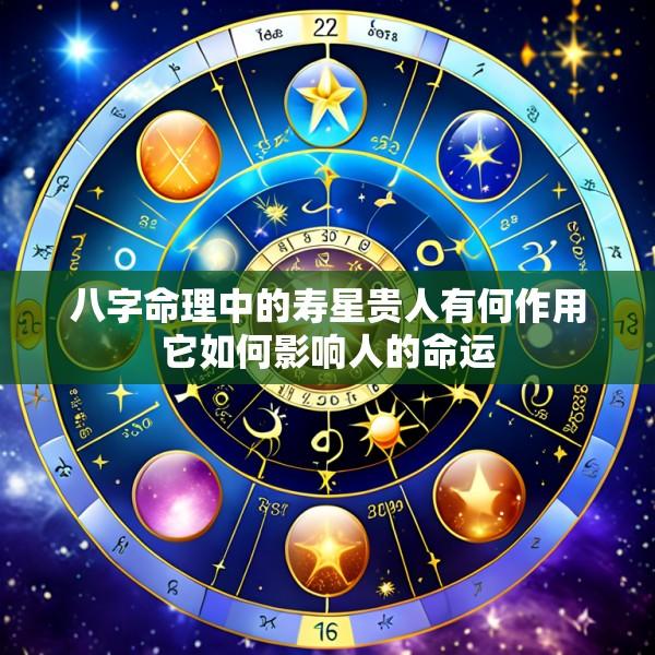 八字命理中的寿星贵人有何作用它如何影响人的命运