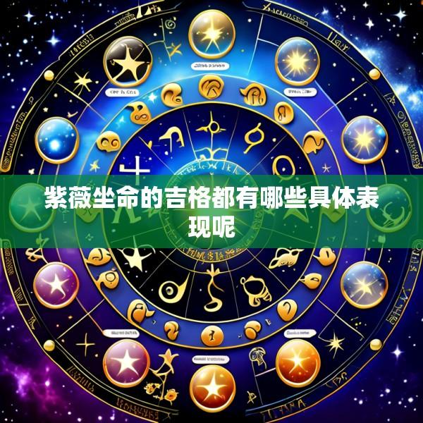 紫薇坐命的吉格都有哪些具体表现呢