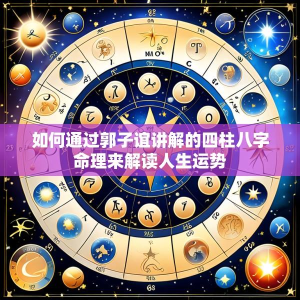 如何通过郭子谊讲解的四柱八字命理来解读人生运势