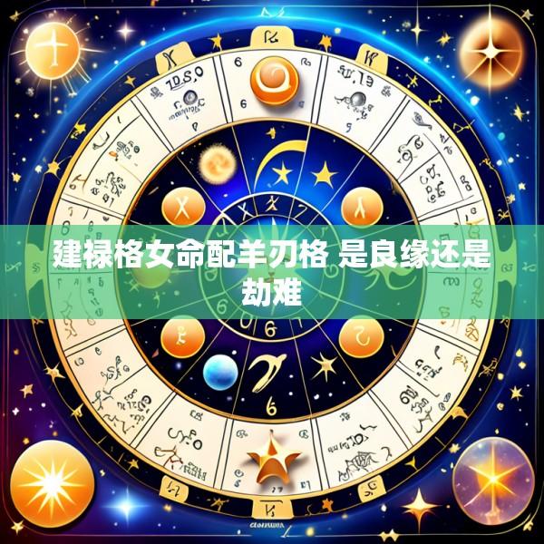 建禄格女命配羊刃格 是良缘还是劫难