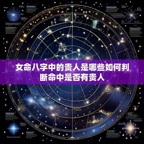 女命八字中的贵人是哪些如何判断命中是否有贵人